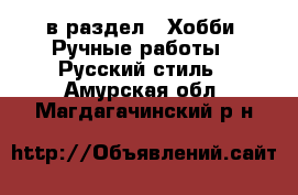  в раздел : Хобби. Ручные работы » Русский стиль . Амурская обл.,Магдагачинский р-н